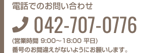 電話によるお問い合わせ 042-707-0776 (営業時間 9:00～18:00 平日) 番号のお間違えがないようにお願いします。