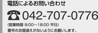 電話によるお問い合わせ 042-707-0776 (営業時間 9:00～18:00 平日) 番号のお間違えがないようにお願いします。